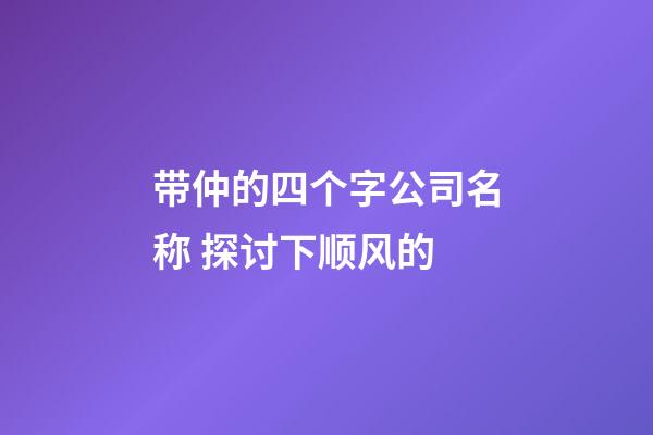 带仲的四个字公司名称 探讨下顺风的-第1张-公司起名-玄机派